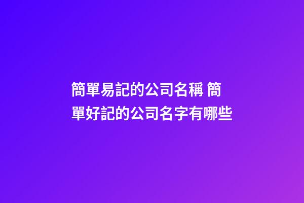 簡單易記的公司名稱 簡單好記的公司名字有哪些-第1張-公司起名-玄機派